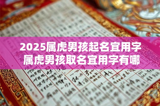 2025属虎男孩起名宜用字 属虎男孩取名宜用字有哪些