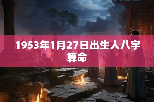 1953年1月27日出生人八字算命
