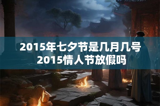 2015年七夕节是几月几号 2015情人节放假吗