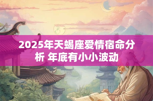 2025年天蝎座爱情宿命分析 年底有小小波动