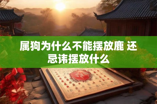 属狗为什么不能摆放鹿 还忌讳摆放什么