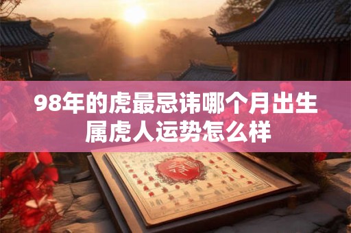 98年的虎最忌讳哪个月出生 属虎人运势怎么样