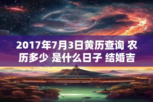 2017年7月3日黄历查询 农历多少 是什么日子 结婚吉时