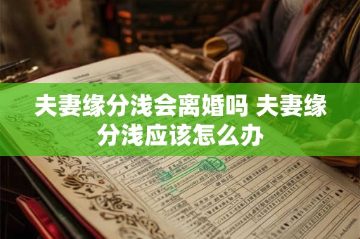 夫妻缘分浅会离婚吗 夫妻缘分浅应该怎么办