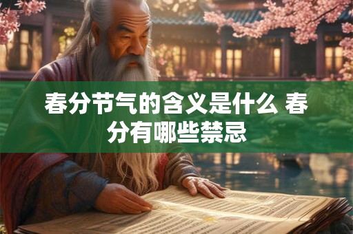春分节气的含义是什么 春分有哪些禁忌 春分节气的含义是什么 春分有哪些禁忌