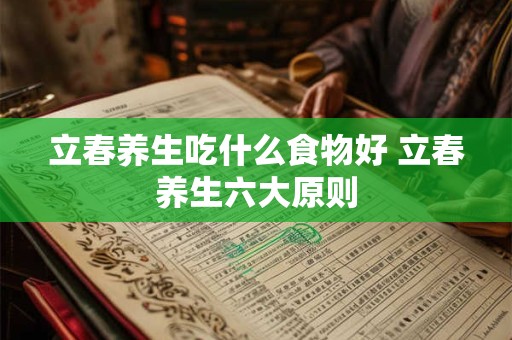 立春养生吃什么食物好 立春养生六大原则