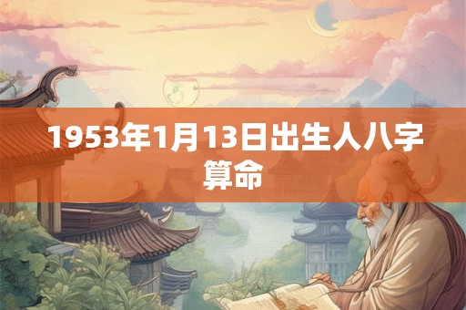 1953年1月13日出生人八字算命