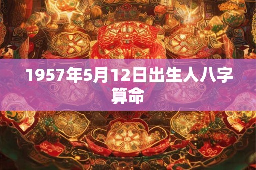 1957年5月12日出生人八字算命