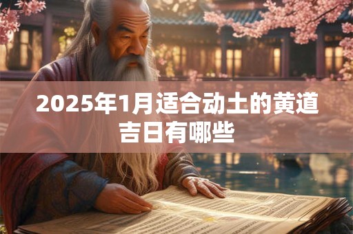 2025年1月适合动土的黄道吉日有哪些