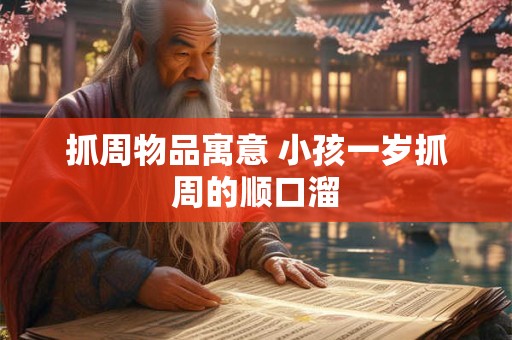 抓周物品寓意 小孩一岁抓周的顺口溜