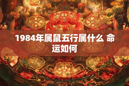 1984年属鼠五行属什么 命运如何