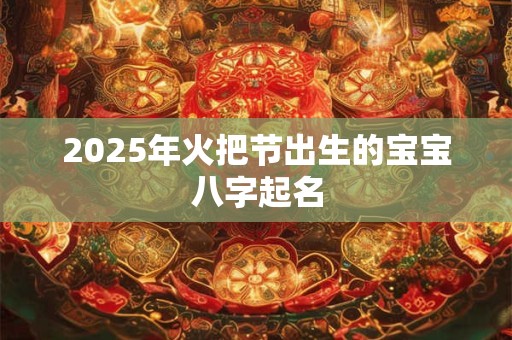 2025年火把节出生的宝宝八字起名