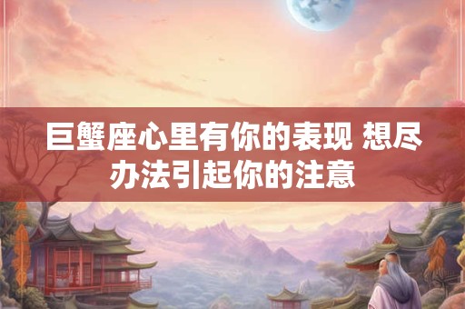 巨蟹座心里有你的表现 想尽办法引起你的注意