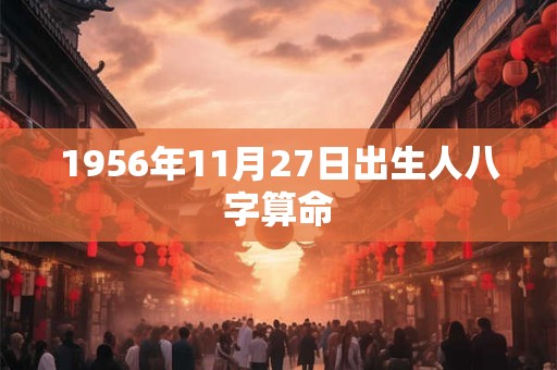1956年11月27日出生人八字算命