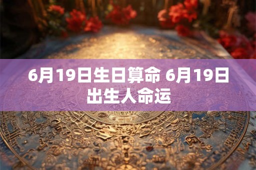 6月19日生日算命 6月19日出生人命运