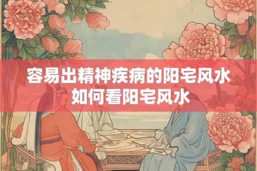 容易出精神疾病的阳宅风水 如何看阳宅风水