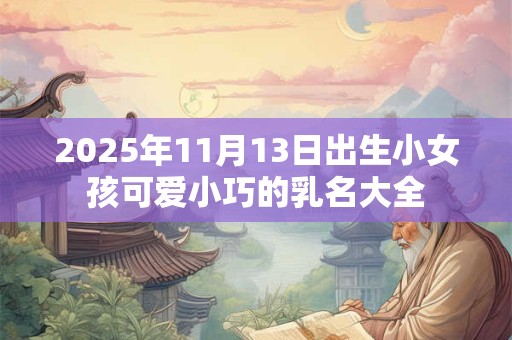2025年11月13日出生小女孩可爱小巧的乳名大全