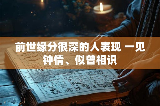 前世缘分很深的人表现 一见钟情、似曾相识
