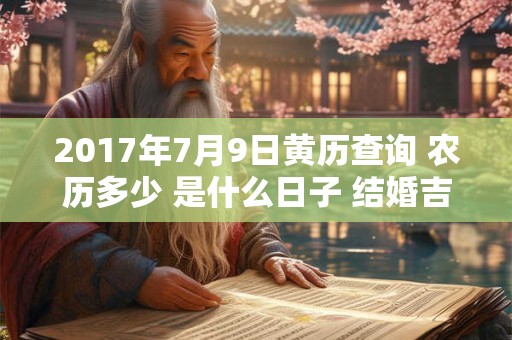 2017年7月9日黄历查询 农历多少 是什么日子 结婚吉时