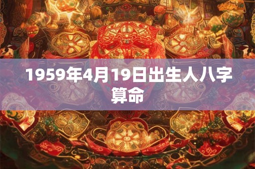 1959年4月19日出生人八字算命