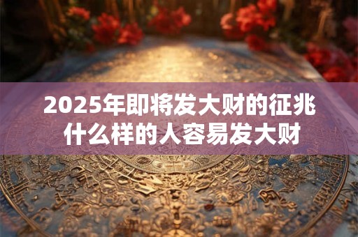 2025年即将发大财的征兆 什么样的人容易发大财