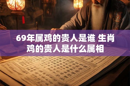 69年属鸡的贵人是谁 生肖鸡的贵人是什么属相