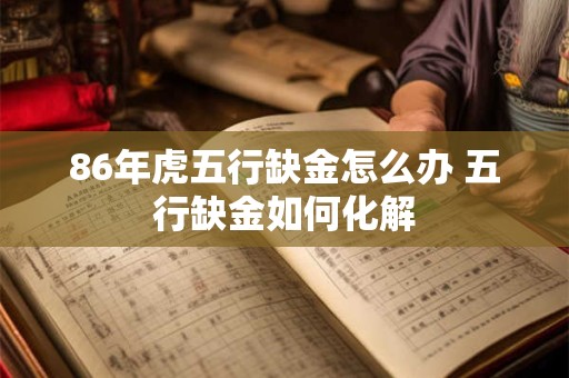 86年虎五行缺金怎么办 五行缺金如何化解