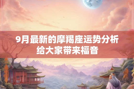 9月最新的摩羯座运势分析给大家带来福音