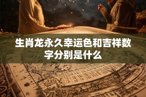 生肖龙永久幸运色和吉祥数字分别是什么
