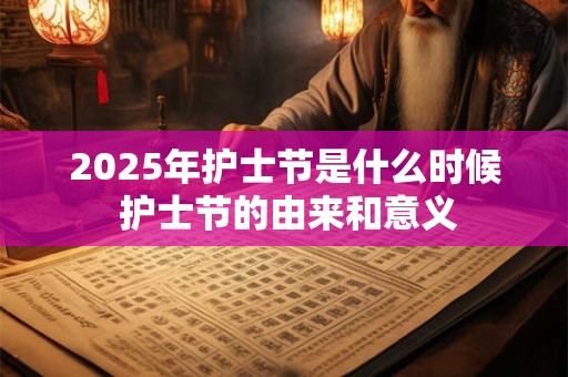 2025年护士节是什么时候 护士节的由来和意义