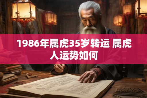 1986年属虎35岁转运 属虎人运势如何
