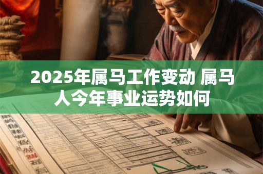 2025年属马工作变动 属马人今年事业运势如何