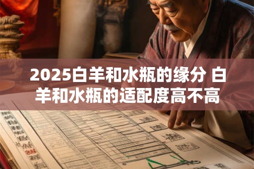 2025白羊和水瓶的缘分 白羊和水瓶的适配度高不高