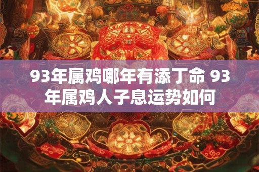 93年属鸡哪年有添丁命 93年属鸡人子息运势如何