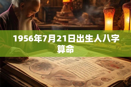 1956年7月21日出生人八字算命