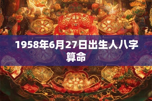 1958年6月27日出生人八字算命