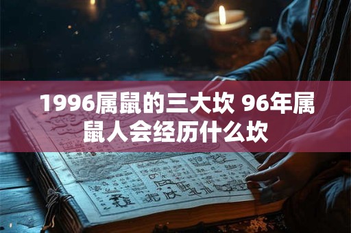 1996属鼠的三大坎 96年属鼠人会经历什么坎