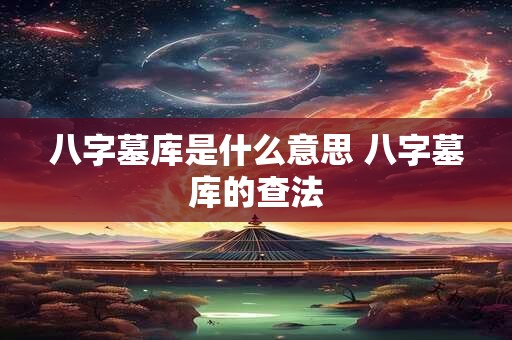 八字墓库是什么意思 八字墓库的查法