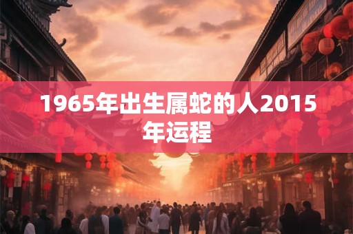 1965年出生属蛇的人2015年运程