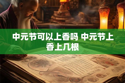 中元节可以上香吗 中元节上香上几根