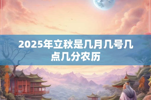 2025年立秋是几月几号几点几分农历