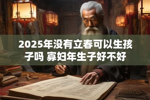 2025年没有立春可以生孩子吗 寡妇年生子好不好