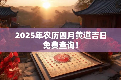 2025年农历四月黄道吉日免费查询！