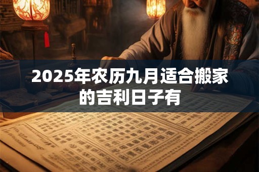 2025年农历九月适合搬家的吉利日子有