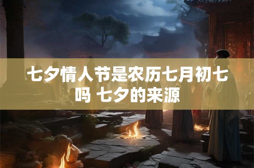 七夕情人节是农历七月初七吗 七夕的来源