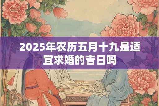 2025年农历五月十九是适宜求婚的吉日吗