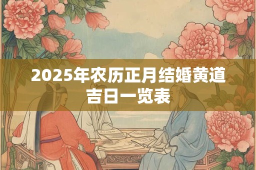 2025年农历正月结婚黄道吉日一览表 2025年农历正月结婚黄道吉日一览表