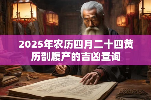 2025年农历四月二十四黄历剖腹产的吉凶查询