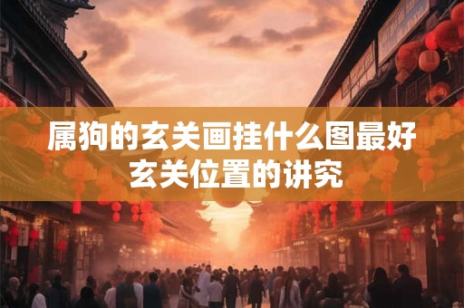 属狗的玄关画挂什么图最好 玄关位置的讲究