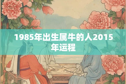 1985年出生属牛的人2015年运程